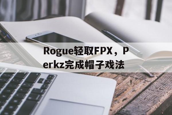 Rogue轻取FPX，Perkz完成帽子戏法的简单介绍